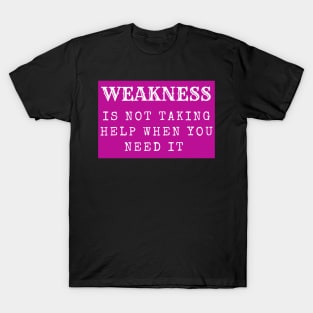 weakness is not taking help when you need it inspirational T-Shirt